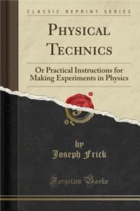 Physical Technics: Or Practical Instructions for Making Experiments in Physics (Classic Reprint)