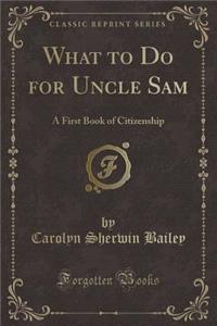 What to Do for Uncle Sam: A First Book of Citizenship (Classic Reprint)