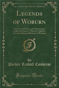 Legends of Woburn: Now First Written and Preserved in Collected Form to Which Is Added a Chrono-Indexical History of Woburn (Classic Reprint)