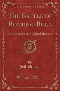 The Battle of Roaring-Bull: A Black and Copper-Colored Massacre (Classic Reprint)