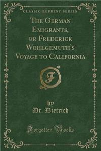 The German Emigrants, or Frederick Wohlgemuth's Voyage to California (Classic Reprint)