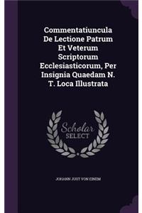 Commentatiuncula De Lectione Patrum Et Veterum Scriptorum Ecclesiasticorum, Per Insignia Quaedam N. T. Loca Illustrata