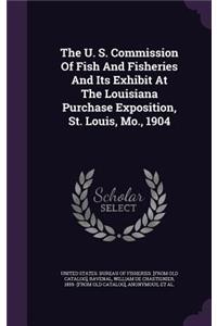 U. S. Commission Of Fish And Fisheries And Its Exhibit At The Louisiana Purchase Exposition, St. Louis, Mo., 1904