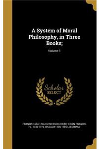 A System of Moral Philosophy, in Three Books;; Volume 1