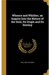 Whence and Whither, an Inquiry Into the Nature of the Soul, Its Origin and Its Destiny