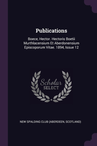 Publications: Boece, Hector. Hectoris Boetii Murthlacensium Et Aberdonensium Episcoporum Vitae. 1894, Issue 12