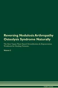 Reversing Nodulosis Arthropathy Osteolysis Syndrome Naturally The Raw Vegan Plant-Based Detoxification & Regeneration Workbook for Healing Patients. Volume 2