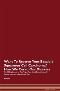 Want To Reverse Your Basaloid Squamous Cell Carcinoma? How We Cured Our Diseases. The 30 Day Journal for Raw Vegan Plant-Based Detoxification & Regeneration with Information & Tips Volume 1