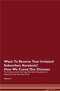 Want To Reverse Your Irritated Seborrheic Keratosis? How We Cured Our Diseases. The 30 Day Journal for Raw Vegan Plant-Based Detoxification & Regeneration with Information & Tips Volume 1