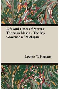 Life And Times Of Stevens Thomson Mason - The Boy Governor Of Michigan