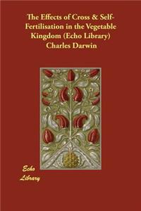 The Effects of Cross & Self-Fertilisation in the Vegetable Kingdom (Echo Library)