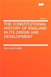 The Constitutional History of England in Its Origin and Development Volume 1