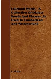 Lakeland Words - A Collection Of Dialect Words And Phrases, As Used In Cumberland And Westmorland