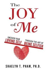The Joy of Me: Uncover Your Loving Self Through the Art of Being Selfish