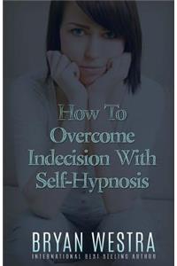 How To Overcome Indecision With Self-Hypnosis