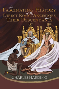 Fascinating History of My Direct Royal Ancestors and Their Descendants