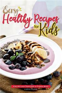 Easy Healthy Recipes for Kids: Kids Will Love These Easy to Prepare Meals