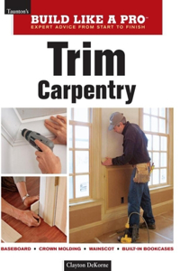 Trim Carpentry: Taunton's Blp: Expert Advice from Start to Finish