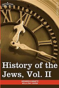 History of the Jews, Vol. II (in Six Volumes): From the Reign of Hyrcanus (135 B.C.E) to the Completion of the Babylonian Talmud (500 C.E.)