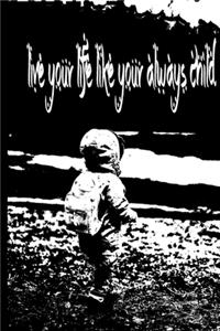live your life like your always child