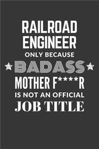 Railroad Engineer Only Because Badass Mother F****R Is Not An Official Job Title Notebook