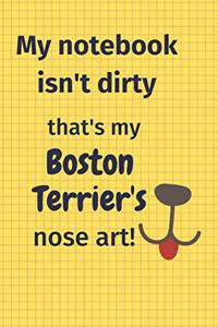 My Notebook Isn't Dirty That's my Boston Terrier's Nose Art