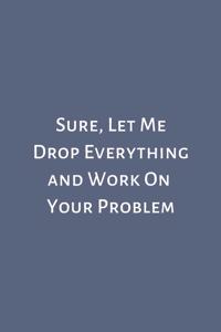 Sure, Let Me Drop Everything and Work On Your Problem