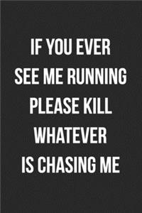 If You Ever See Me Running Please Kill Whatever Is Chasing Me