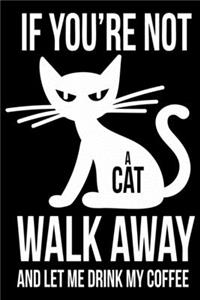 If You are not a cat Walk away and let me drink my coffee