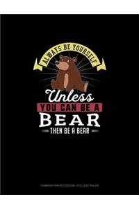 Always Be Yourself Unless You Can Be A Bear Then Be A Bear