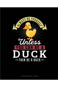 Always Be Yourself Unless You Can Be A Duck Then Be A Duck