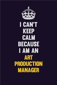 I can't Keep Calm Because I Am An Art production manager