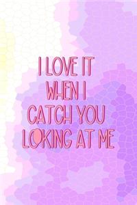 I Love It When I Catch You Looking At Me