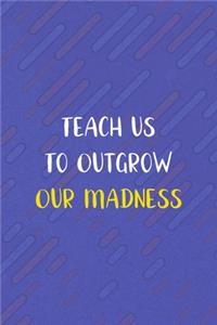 Teach us To Outgrow Our Madness