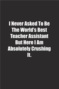 I Never Asked To Be The World's Best Teacher Assistant But Here I Am Absolutely Crushing It.