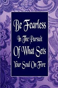 Be Fearless in the Pursuit of What Sets Your Soul on Fire