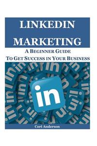 Linkedin Marketing: A Beginner Guide to Get Success in Your Business