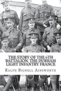 The Story of the 6th Battalion, The Durham Light Infantry France