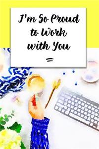 I'm So Proud to Work with You