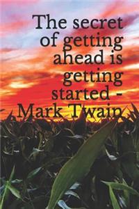 The Secret of Getting Ahead Is Getting Started - Mark Twain