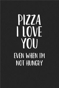 Pizza I Love You Even When I'm Not Hungry