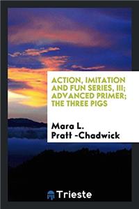 Action, Imitation and Fun Series, III; Advanced Primer; The Three Pigs