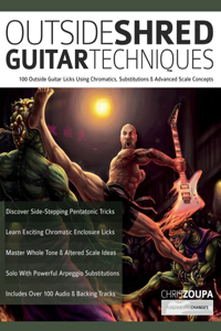 Outside Shred Guitar Techniques: 100 Outside Guitar Licks Using Chromatics, Substitutions & Advanced Scale Concepts