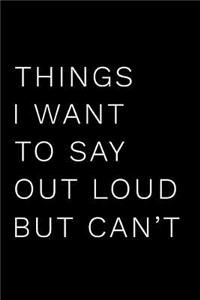 Things I Want to Say Out Loud But Can't