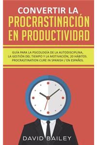 Convertir La ProcrastinaciÃ³n En Productividad: GuÃ­a Para La PsicologÃ­a de la Autodisciplina, La GestiÃ³n del Tiempo Y La MotivaciÃ³n 20 HÃ¡bitos. Procrastination Cure in Spanish/En Espanol
