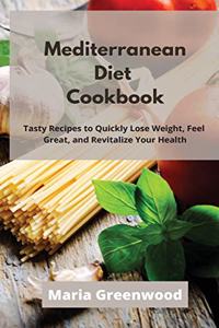 Mediterranean Diet Cookbook: Tasty Recipes to Quickly Lose Weight, Feel Great, and Revitalize Your Health