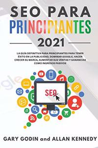 SEO PARA PRINCIPIANTES 2021 La guía definitiva para principiantes para tener éxito en la publicidad, dominar Google, hacer crecer su marca, aumentar sus ventas y ganancias como ingresos pasivos