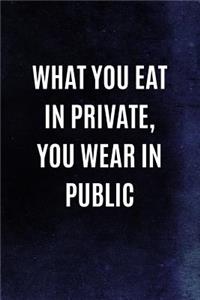 What You Eat In Private, You Wear In Public