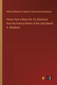 Voices from a Busy Life. Or, Selections from the Poetical Works of the Late Edward A. Washburn
