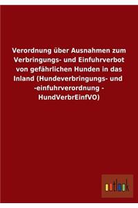 Verordnung über Ausnahmen zum Verbringungs- und Einfuhrverbot von gefährlichen Hunden in das Inland (Hundeverbringungs- und -einfuhrverordnung - HundVerbrEinfVO)